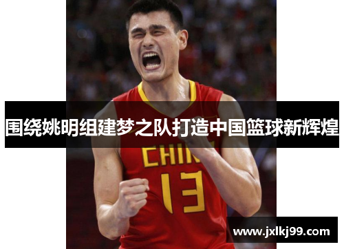 围绕姚明组建梦之队打造中国篮球新辉煌