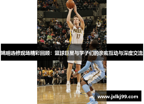 姚明选修现场精彩回顾：篮球巨星与学子们的亲密互动与深度交流