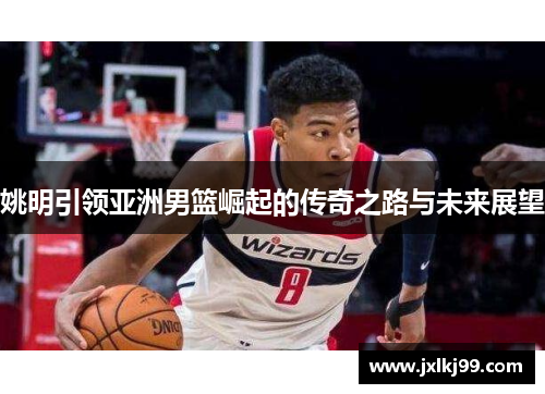 姚明引领亚洲男篮崛起的传奇之路与未来展望