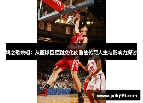 姚之歌姚明：从篮球巨星到文化使者的传奇人生与影响力探讨