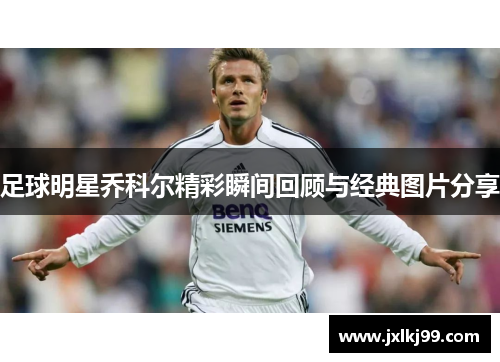 足球明星乔科尔精彩瞬间回顾与经典图片分享