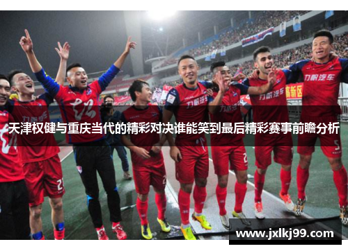天津权健与重庆当代的精彩对决谁能笑到最后精彩赛事前瞻分析
