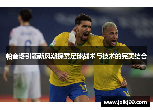 帕奎塔引领新风潮探索足球战术与技术的完美结合
