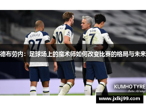 德布劳内：足球场上的魔术师如何改变比赛的格局与未来