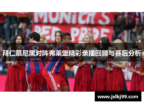 拜仁慕尼黑对阵弗莱堡精彩录播回顾与赛后分析