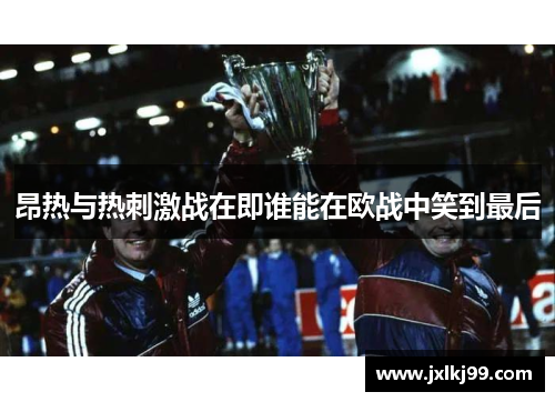 昂热与热刺激战在即谁能在欧战中笑到最后