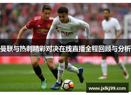 曼联与热刺精彩对决在线直播全程回顾与分析