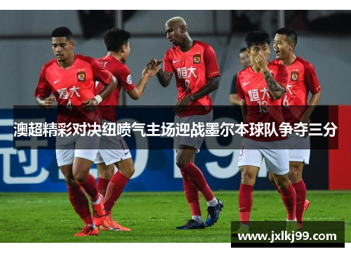 澳超精彩对决纽喷气主场迎战墨尔本球队争夺三分