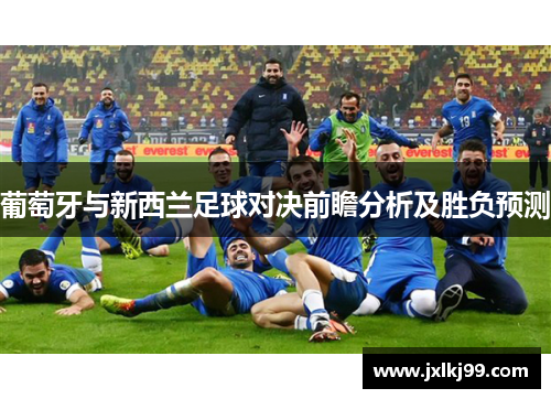 葡萄牙与新西兰足球对决前瞻分析及胜负预测