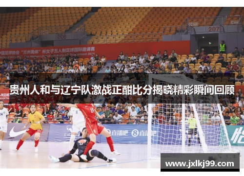 贵州人和与辽宁队激战正酣比分揭晓精彩瞬间回顾