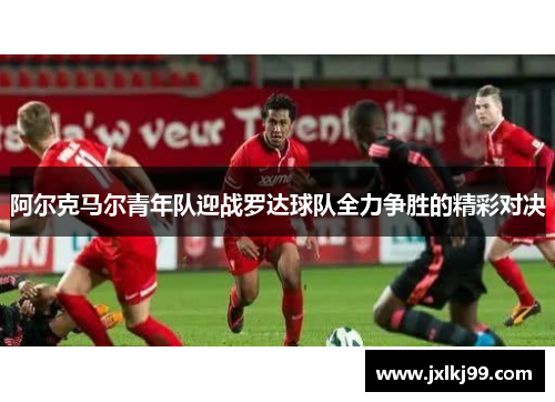 阿尔克马尔青年队迎战罗达球队全力争胜的精彩对决